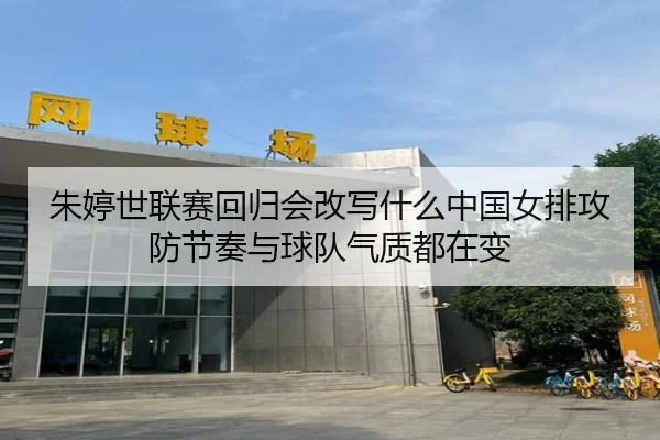 朱婷世联赛回归会改写什么中国女排攻防节奏与球队气质都在变